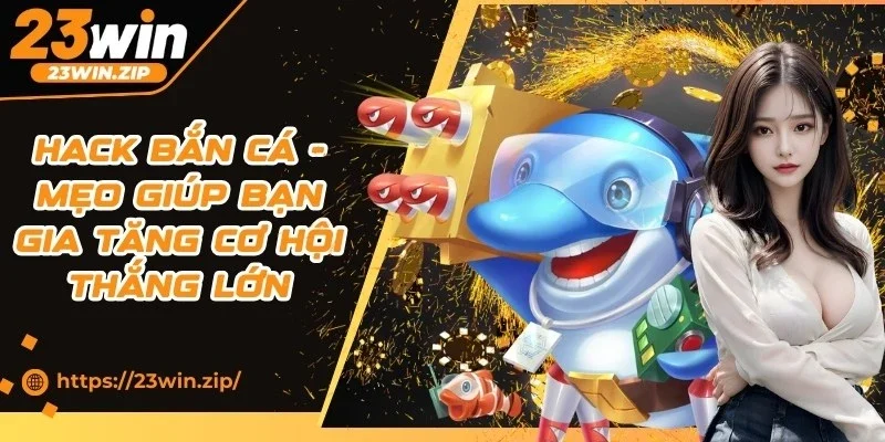 Hack Bắn Cá - Mẹo Giúp Bạn Gia Tăng Cơ Hội Thắng Lớn